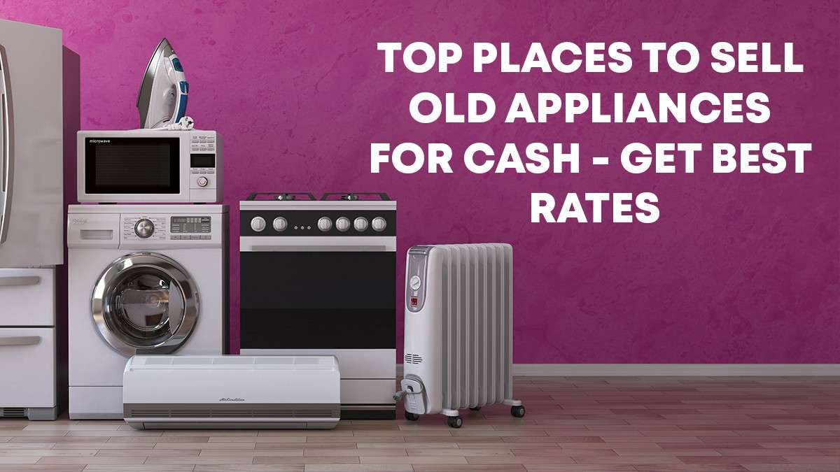 Top Places to Sell Old Appliances For Cash – Get Best Rates