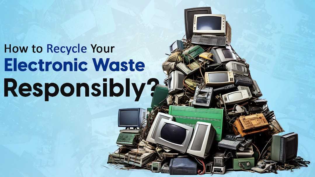How to Recycle Your Electronic Waste Responsibly?